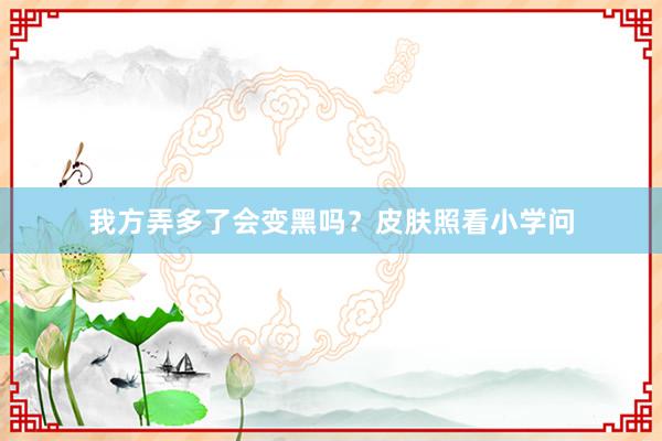 我方弄多了会变黑吗？皮肤照看小学问
