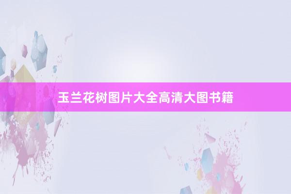 玉兰花树图片大全高清大图书籍