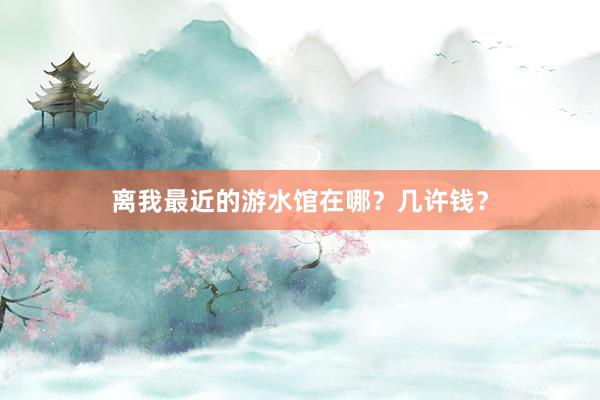 离我最近的游水馆在哪？几许钱？