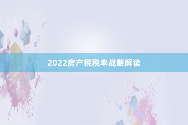 2022房产税税率战略解读