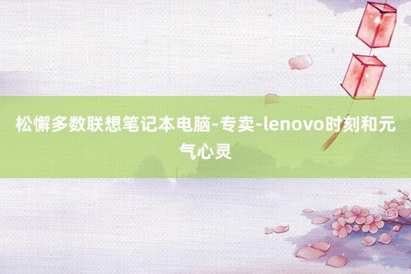 松懈多数联想笔记本电脑-专卖-lenovo时刻和元气心灵