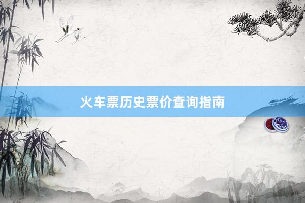 火车票历史票价查询指南