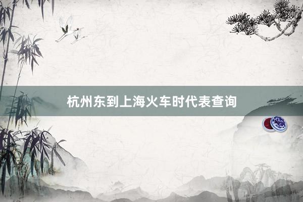 杭州东到上海火车时代表查询