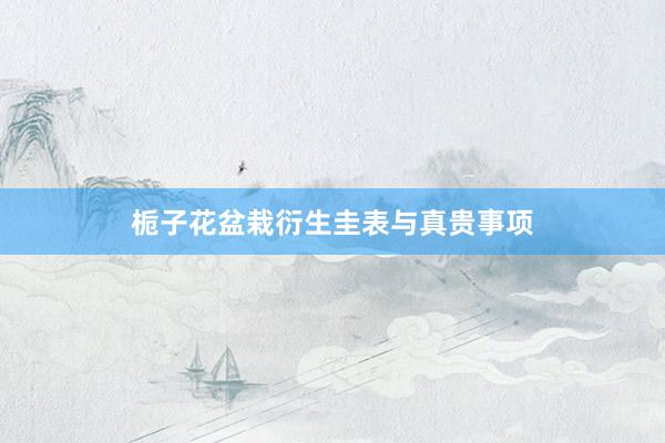 栀子花盆栽衍生圭表与真贵事项