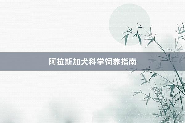 阿拉斯加犬科学饲养指南