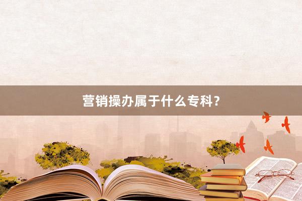 营销操办属于什么专科？