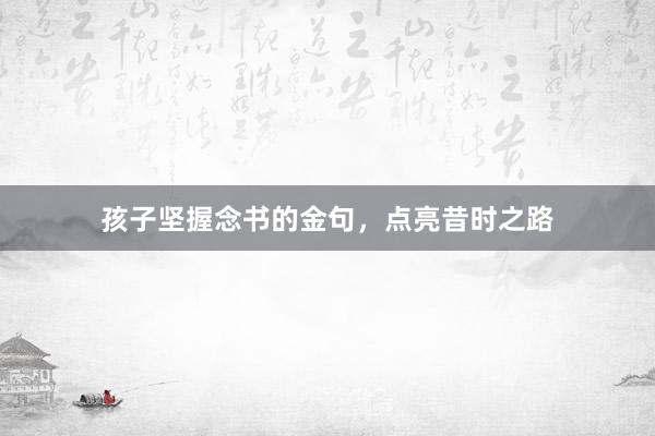 孩子坚握念书的金句，点亮昔时之路